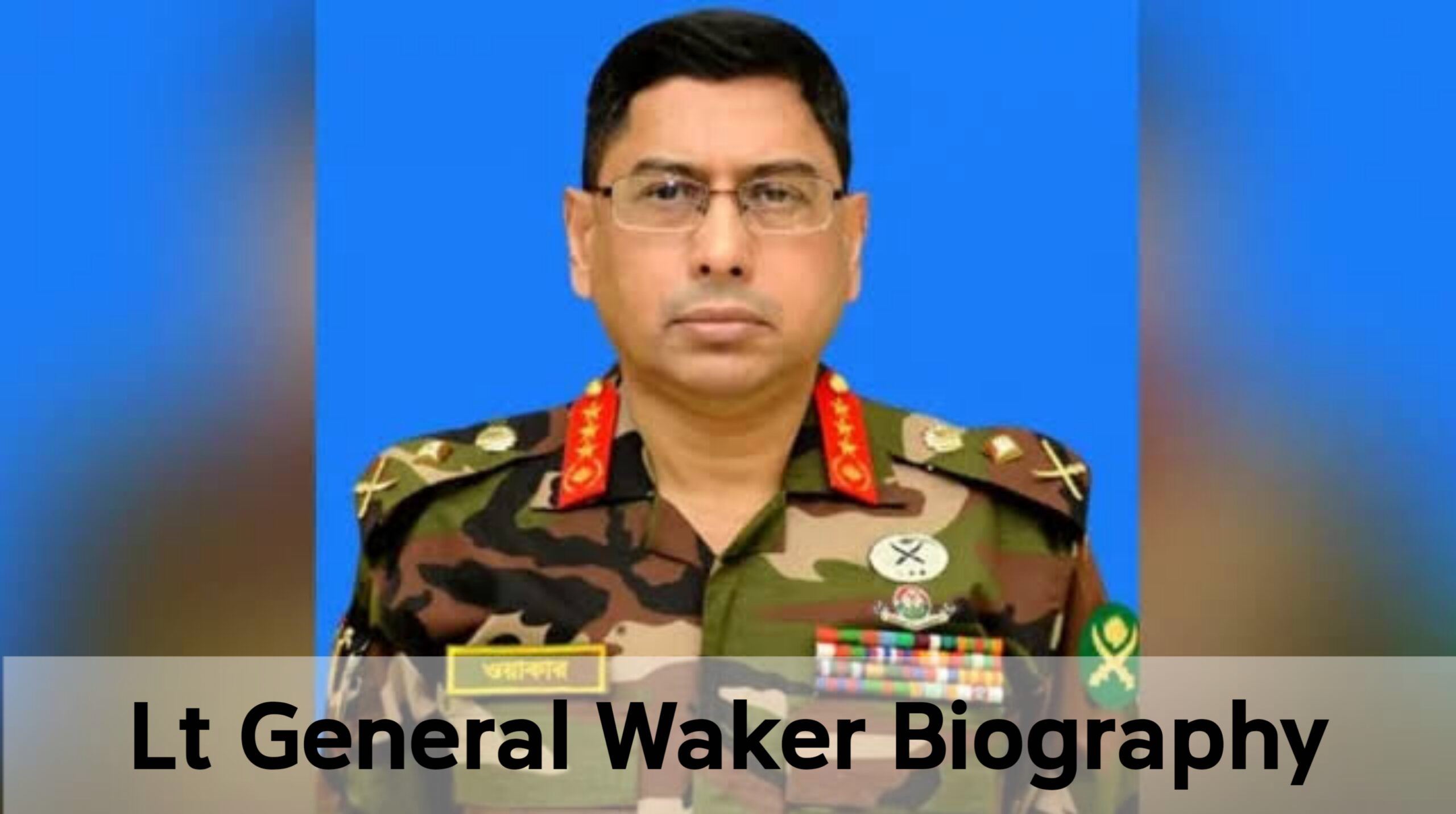 Lt General Waker Uz Zaman Biography